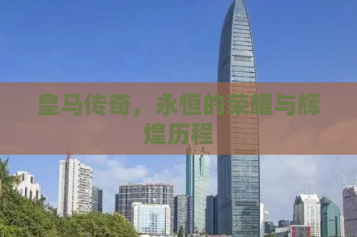 皇马传奇，永恒的荣耀与辉煌历程
