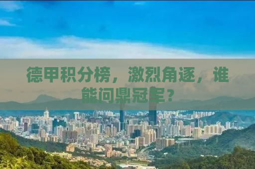 德甲积分榜，激烈角逐，谁能问鼎冠军？