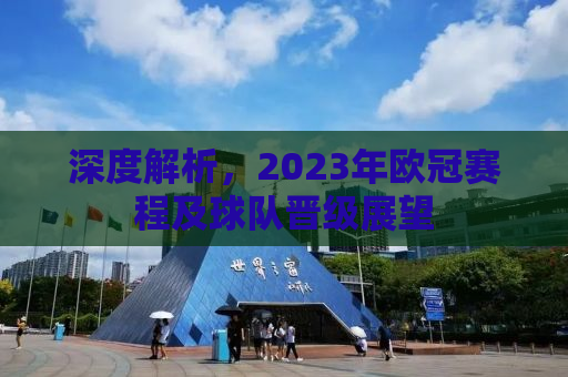 深度解析，2023年欧冠赛程及球队晋级展望