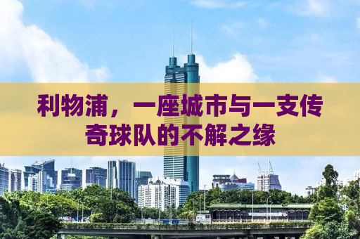 利物浦，一座城市与一支传奇球队的不解之缘