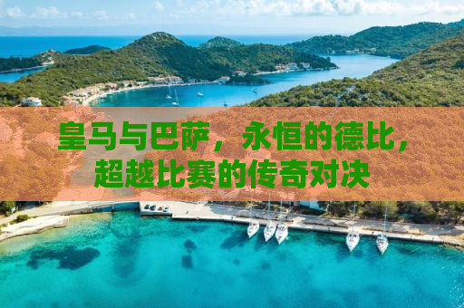 皇马与巴萨，永恒的德比，超越比赛的传奇对决