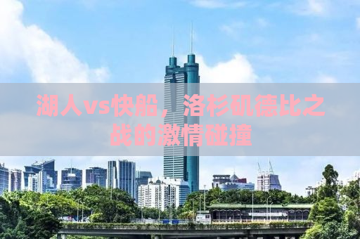 湖人vs快船，洛杉矶德比之战的激情碰撞
