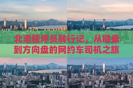 北漂程序员转行记，从键盘到方向盘的网约车司机之旅
