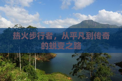 热火步行者，从平凡到传奇的蜕变之路