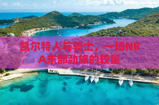 凯尔特人与骑士，一场NBA东部劲旅的较量
