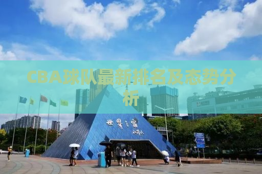 CBA球队最新排名及态势分析