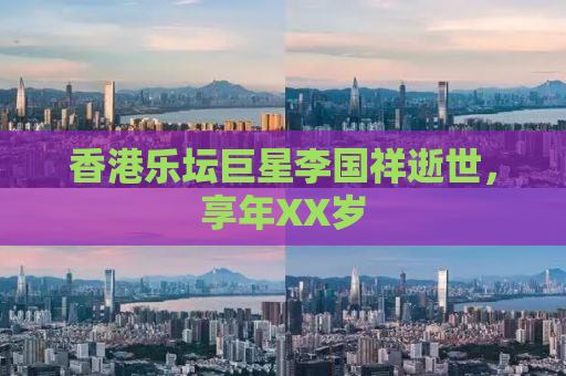 香港乐坛巨星李国祥逝世，享年XX岁