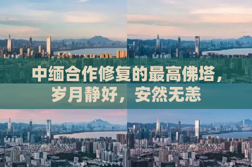 中缅合作修复的最高佛塔，岁月静好，安然无恙
