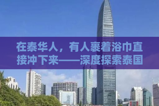 在泰华人，有人裹着浴巾直接冲下来——深度探索泰国华人生活与文化差异