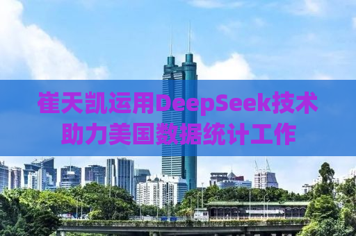 崔天凯运用DeepSeek技术助力美国数据统计工作