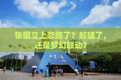 张国立上恋综了？起猛了，还是梦幻联动？