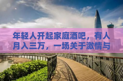 年轻人开起家庭酒吧，有人月入三万，一场关于激情与创新的微探