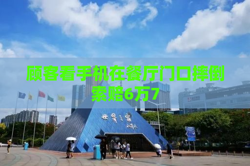 顾客看手机在餐厅门口摔倒索赔6万7