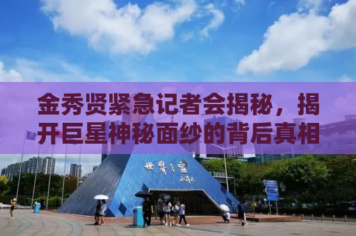 金秀贤紧急记者会揭秘，揭开巨星神秘面纱的背后真相