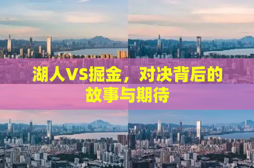 湖人VS掘金，对决背后的故事与期待