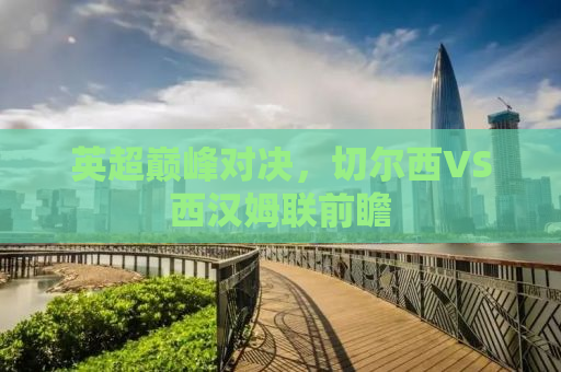 英超巅峰对决，切尔西VS西汉姆联前瞻