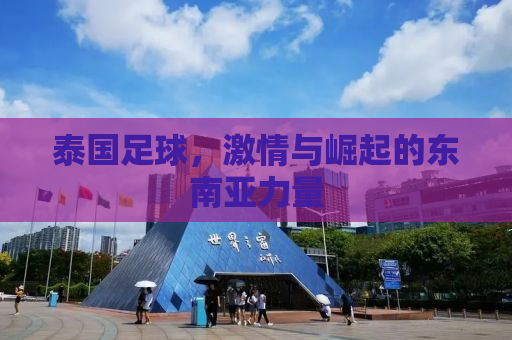 泰国足球，激情与崛起的东南亚力量