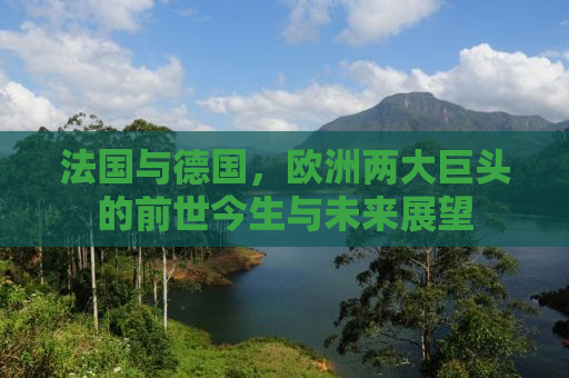 法国与德国，欧洲两大巨头的前世今生与未来展望