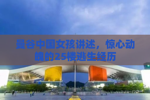 曼谷中国女孩讲述，惊心动魄的25楼逃生经历