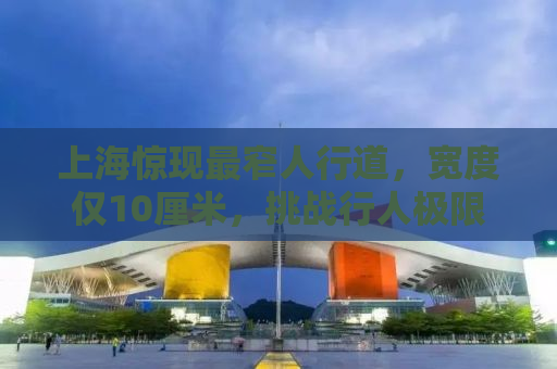 上海惊现最窄人行道，宽度仅10厘米，挑战行人极限！