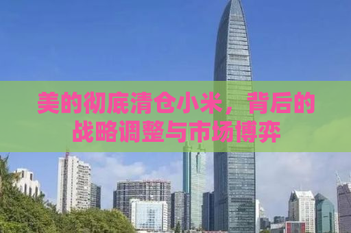 美的彻底清仓小米，背后的战略调整与市场博弈