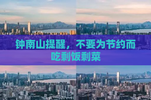 钟南山提醒，不要为节约而吃剩饭剩菜