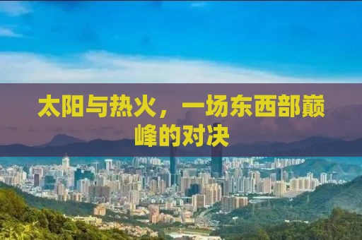 太阳与热火，一场东西部巅峰的对决