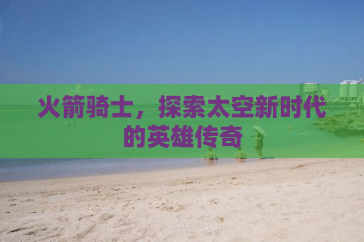 火箭骑士，探索太空新时代的英雄传奇