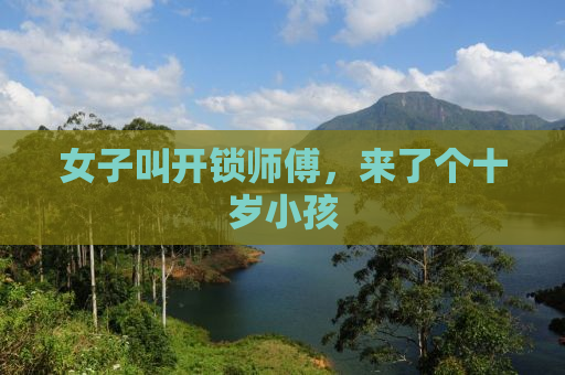 女子叫开锁师傅，来了个十岁小孩