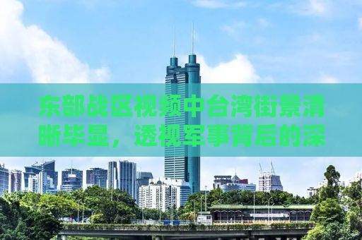 东部战区视频中台湾街景清晰毕显，透视军事背后的深层意义