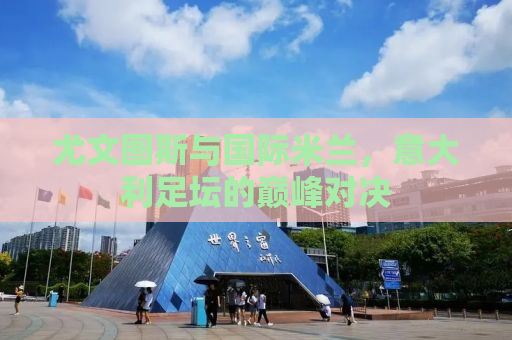 尤文图斯与国际米兰，意大利足坛的巅峰对决