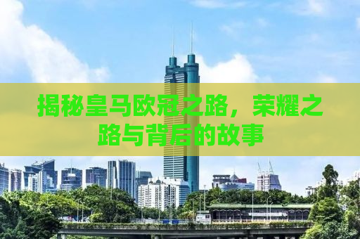 揭秘皇马欧冠之路，荣耀之路与背后的故事