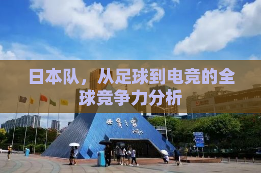 日本队，从足球到电竞的全球竞争力分析