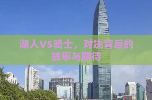 湖人VS骑士，对决背后的故事与期待