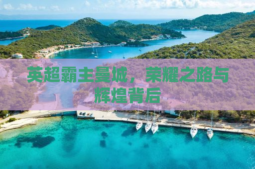 英超霸主曼城，荣耀之路与辉煌背后
