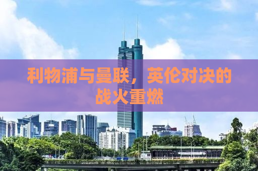 利物浦与曼联，英伦对决的战火重燃