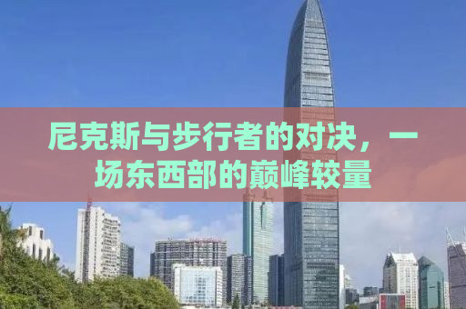 尼克斯与步行者的对决，一场东西部的巅峰较量