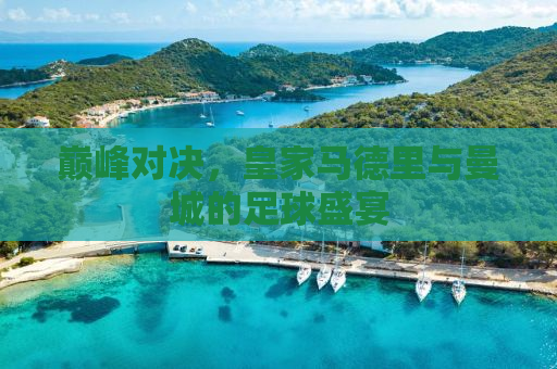 巅峰对决，皇家马德里与曼城的足球盛宴