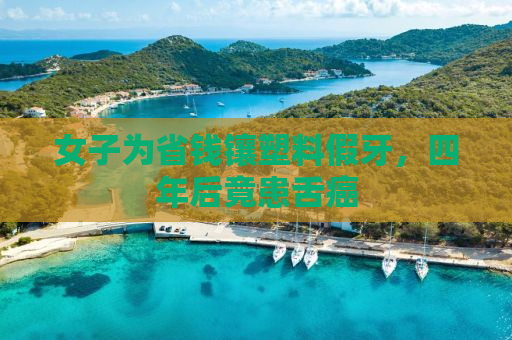 女子为省钱镶塑料假牙，四年后竟患舌癌