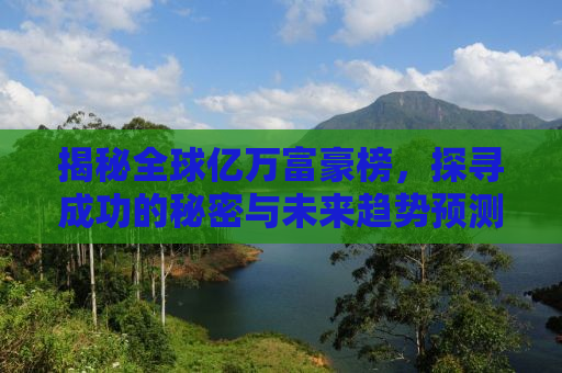 揭秘全球亿万富豪榜，探寻成功的秘密与未来趋势预测