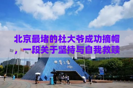 北京最堵的杜大爷成功摘帽，一段关于坚持与自我救赎的故事