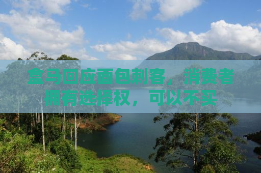 盒马回应面包刺客，消费者拥有选择权，可以不买