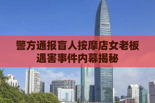 警方通报盲人按摩店女老板遇害事件内幕揭秘