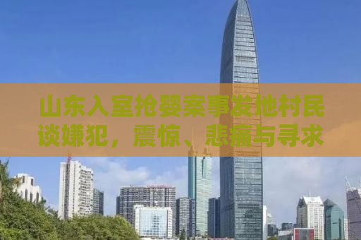 山东入室抢婴案事发地村民谈嫌犯，震惊、悲痛与寻求正义的过程
