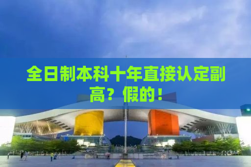 全日制本科十年直接认定副高？假的！