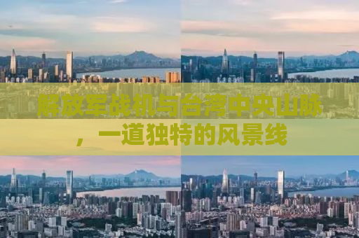 解放军战机与台湾中央山脉，一道独特的风景线