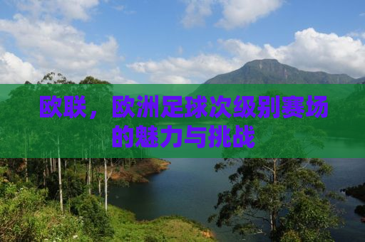 欧联，欧洲足球次级别赛场的魅力与挑战