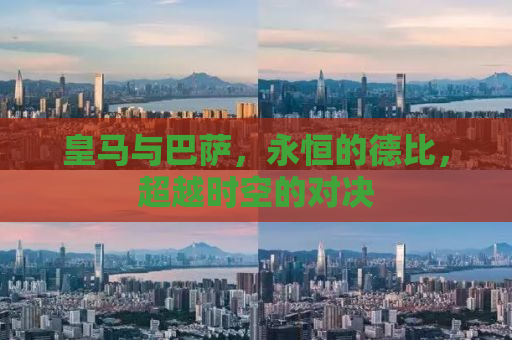 皇马与巴萨，永恒的德比，超越时空的对决