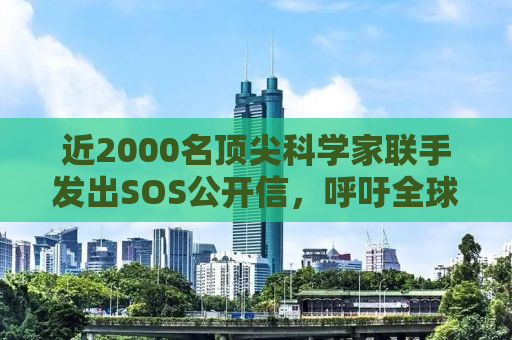 近2000名顶尖科学家联手发出SOS公开信，呼吁全球关注人类未来的危机与应对之道