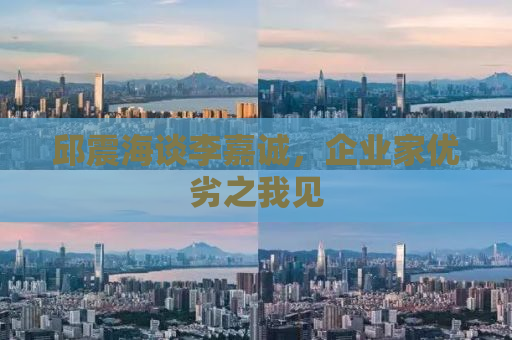 邱震海谈李嘉诚，企业家优劣之我见